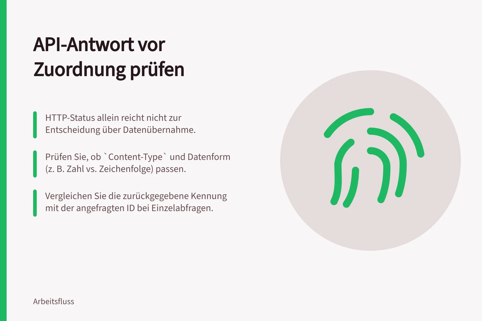 API-Antwort vor Zuordnung prüfen: HTTP-Status allein reicht nicht zur Entscheidung über Datenübernahme.; Prüfen Sie, ob `Content-Type` und Datenform (z. B. Zahl vs. Zeichenfolge) passen.; Vergleichen Sie die zurückgegebene Kennung mit der angefragten ID bei Einzelabfragen.