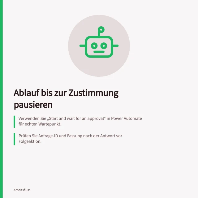 Ablauf bis zur Zustimmung pausieren: Verwenden Sie „Start and wait for an approval“ in Power Automate für echten Wartepunkt.; Prüfen Sie Anfrage-ID und Fassung nach der Antwort vor Folgeaktion.; Folgeaktion nur bei übereinstimmender Antwortregel und unverändertem Vorgang freigeben. Einen Ablauf bis zur Zustimmung pausieren