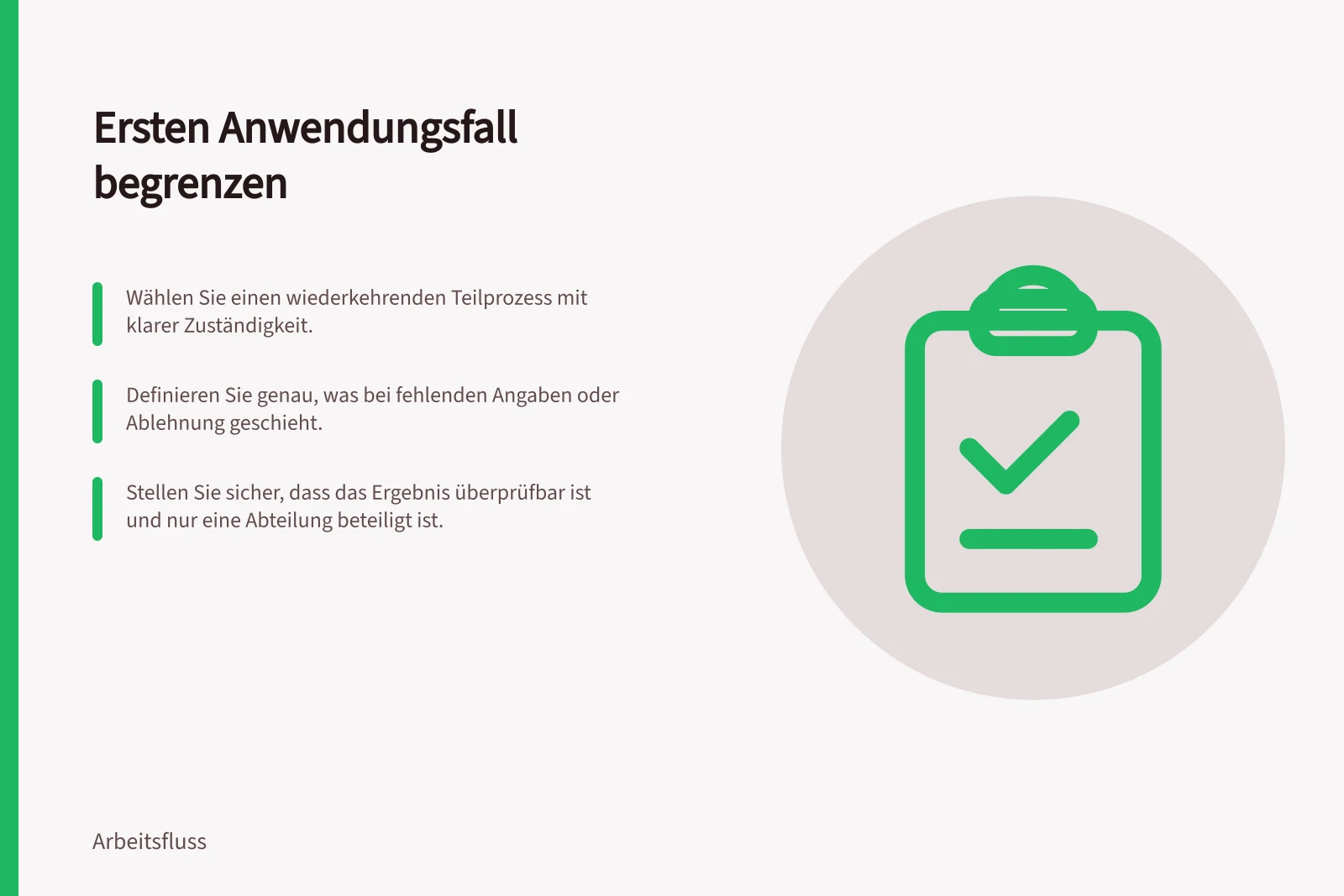 Ersten Anwendungsfall begrenzen: Wählen Sie einen wiederkehrenden Teilprozess mit klarer Zuständigkeit.; Definieren Sie genau, was bei fehlenden Angaben oder Ablehnung geschieht.; Stellen Sie sicher, dass das Ergebnis überprüfbar ist und nur eine Abteilung beteiligt ist.