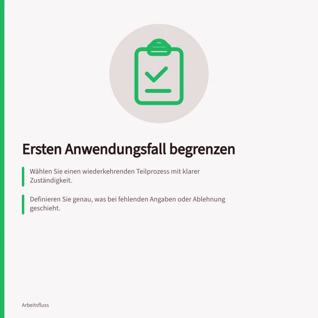 Ersten Anwendungsfall begrenzen: Wählen Sie einen wiederkehrenden Teilprozess mit klarer Zuständigkeit.; Definieren Sie genau, was bei fehlenden Angaben oder Ablehnung geschieht.; Stellen Sie sicher, dass das Ergebnis überprüfbar ist und nur eine Abteilung beteiligt ist. Einen begrenzten ersten Anwendungsfall wählen
