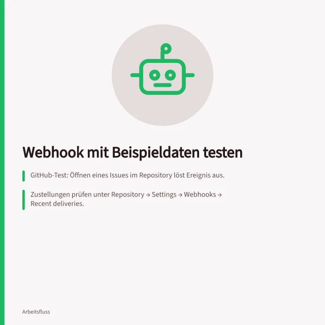 Webhook mit Beispieldaten testen: GitHub-Test: Öffnen eines Issues im Repository löst Ereignis aus.; Zustellungen prüfen unter Repository → Settings → Webhooks → Recent deliveries.; Prüfen der X-Hub-Signature-256-Header-Signatur mit HMAC-SHA256. Einen Webhook mit Beispieldaten testen