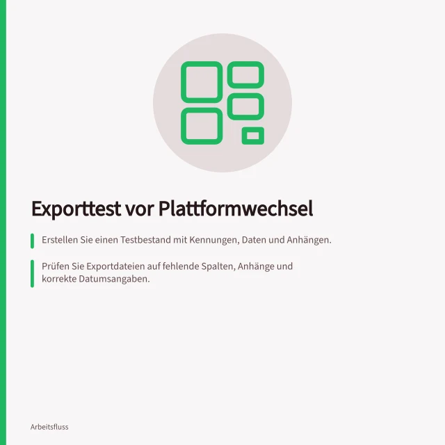 Exporttest vor Plattformwechsel: Erstellen Sie einen Testbestand mit Kennungen, Daten und Anhängen.; Prüfen Sie Exportdateien auf fehlende Spalten, Anhänge und korrekte Datumsangaben.; Identifizieren Sie, welche Logik neu aufgebaut werden muss. Exportmöglichkeiten vor der Plattformwahl testen
