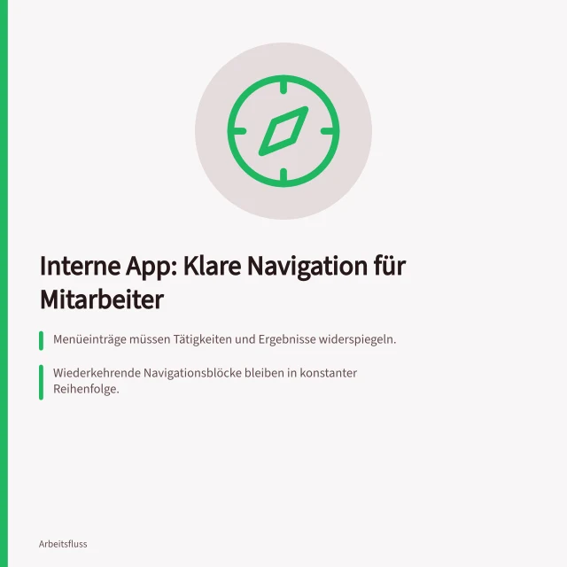 Interne App: Klare Navigation für Mitarbeiter: Menüeinträge müssen Tätigkeiten und Ergebnisse widerspiegeln.; Wiederkehrende Navigationsblöcke bleiben in konstanter Reihenfolge.; Jede Ansicht zeigt den aktuellen Ort und den nächsten Schritt klar an. Verständliche Navigation für eine interne App gestalten